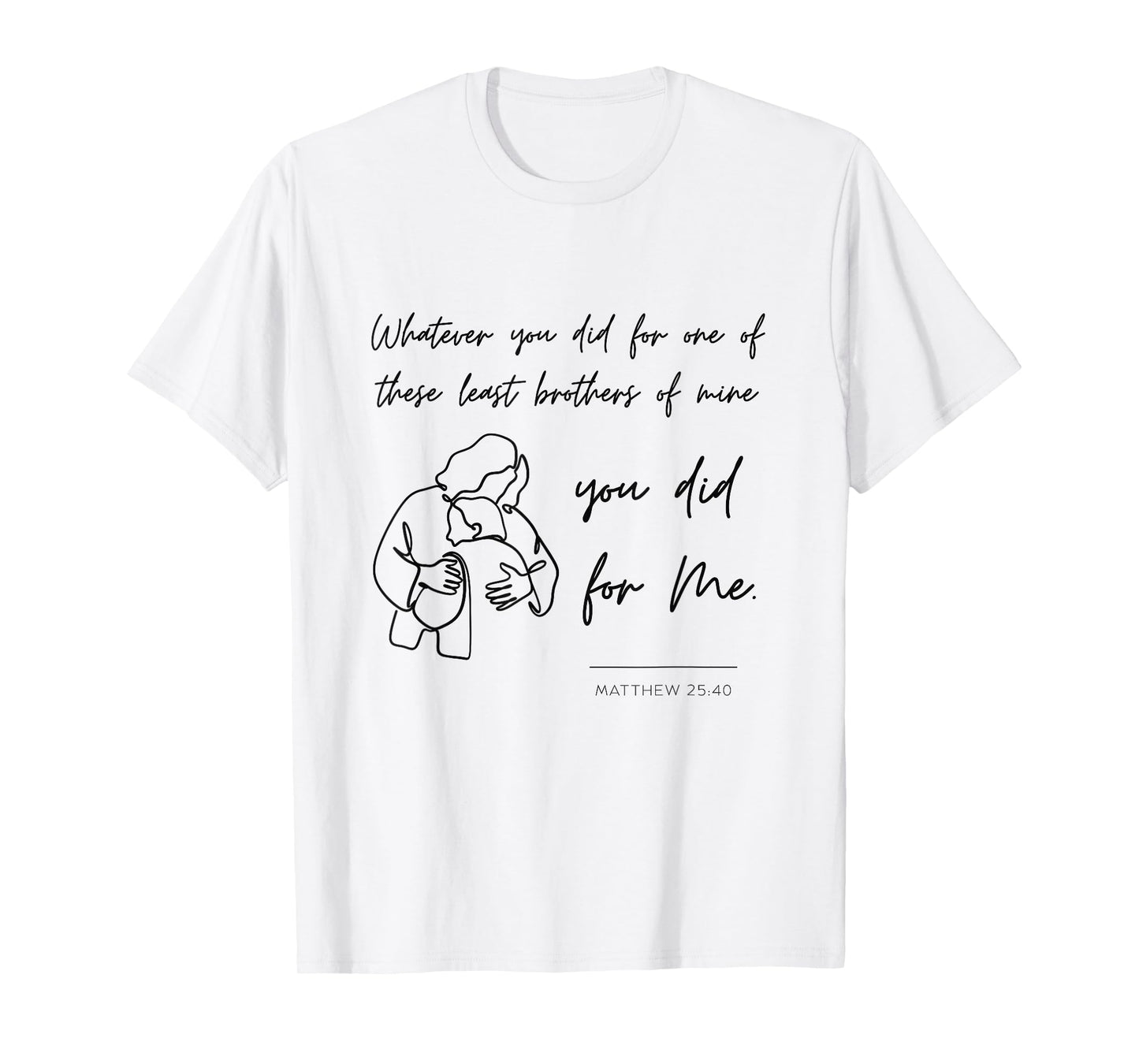 Matthew 25 40 25:40 Gospel Bible Verse Jesus Quote Christian T-Shirt