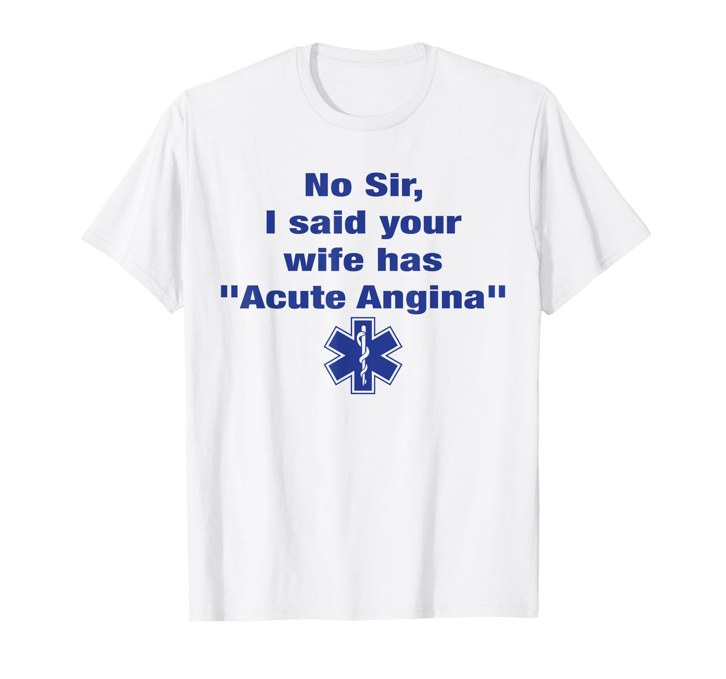 No Sir I Said Your Wife Has Acute Angina Funny Medical Nurse T-Shirt