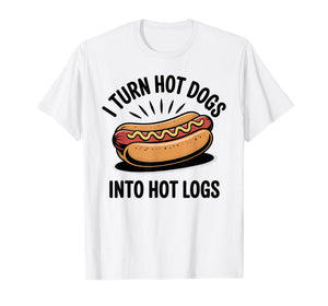 I Turn Hot Dogs Into Hot Logs Funny Hotdog Lover T-Shirt