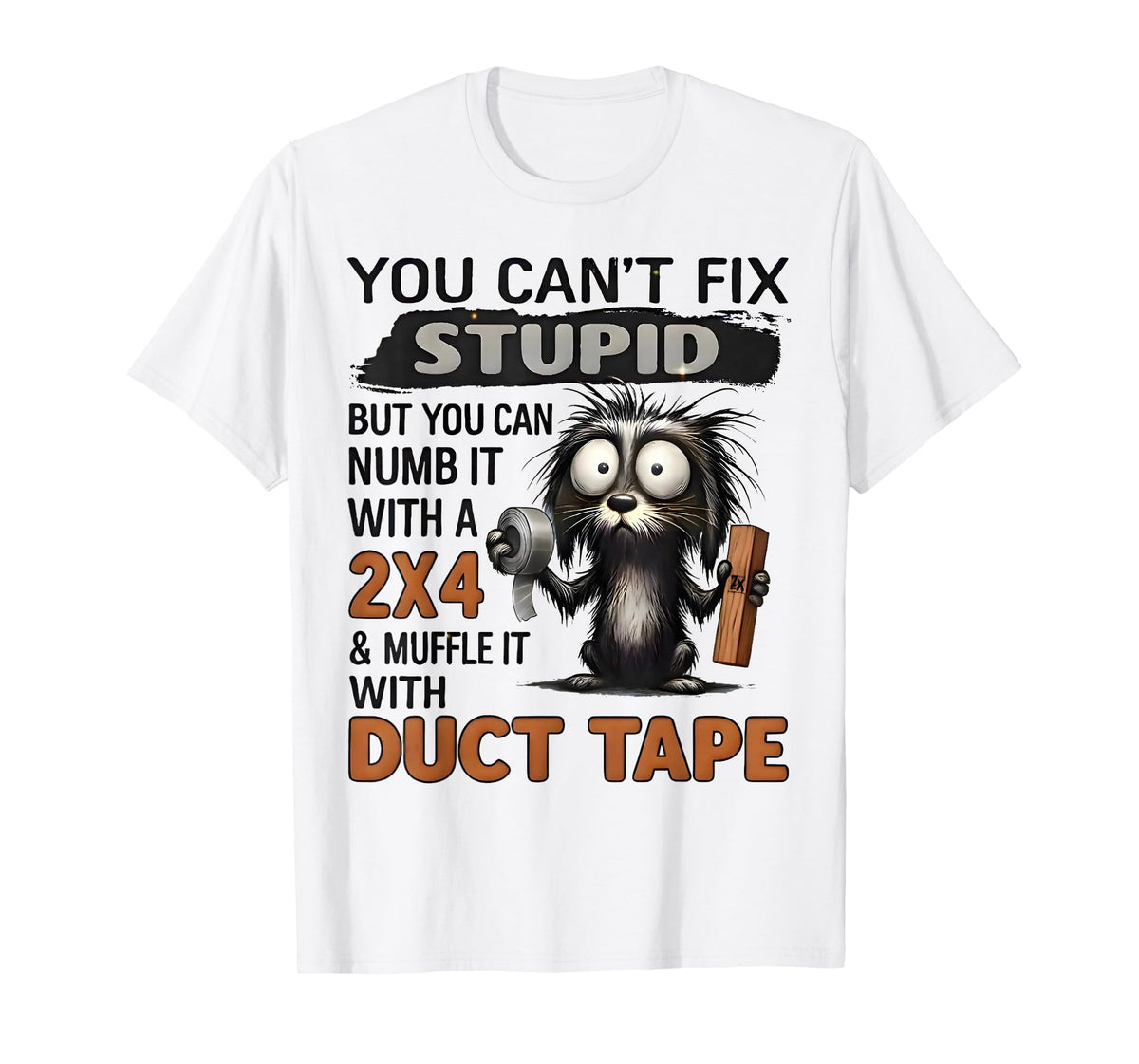 You Can't Fix Stupid But You Can Numb It with A 2x4 T-Shirt
