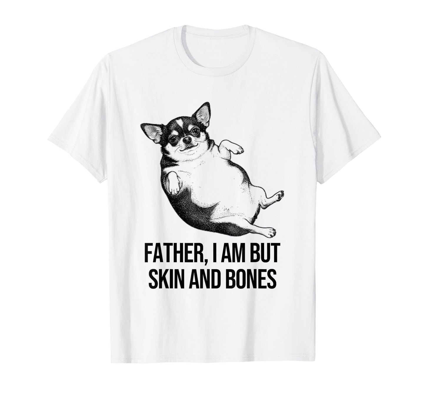 Chihuahua Father I Am But Skin and Bones Funny Dog Graphic T-Shirt