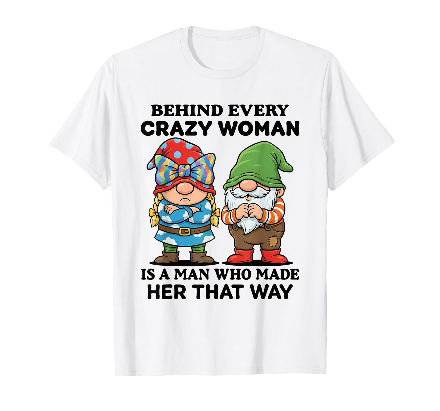 Behind Every Crazy Woman is A Man Who Made Her That Way T-Shirt