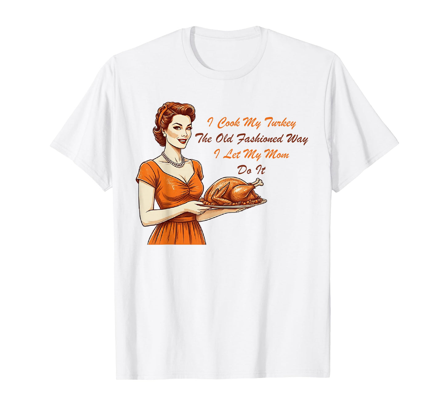 I Cook My Turkey The Old Fashioned Way I Let My Mom Do It T-Shirt