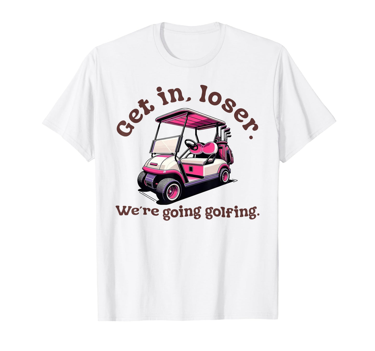 Get in Loser We're Going Golfing Funny Golf Lover T-Shirt