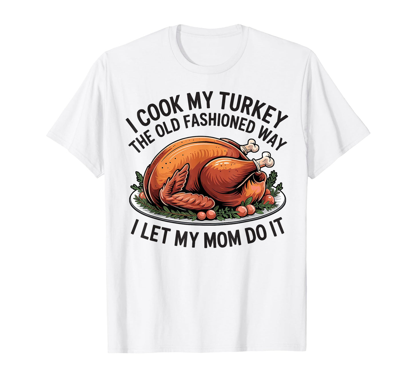 I Cook My Turkey The Old Fashioned Way I Let My Mom Do It T-Shirt