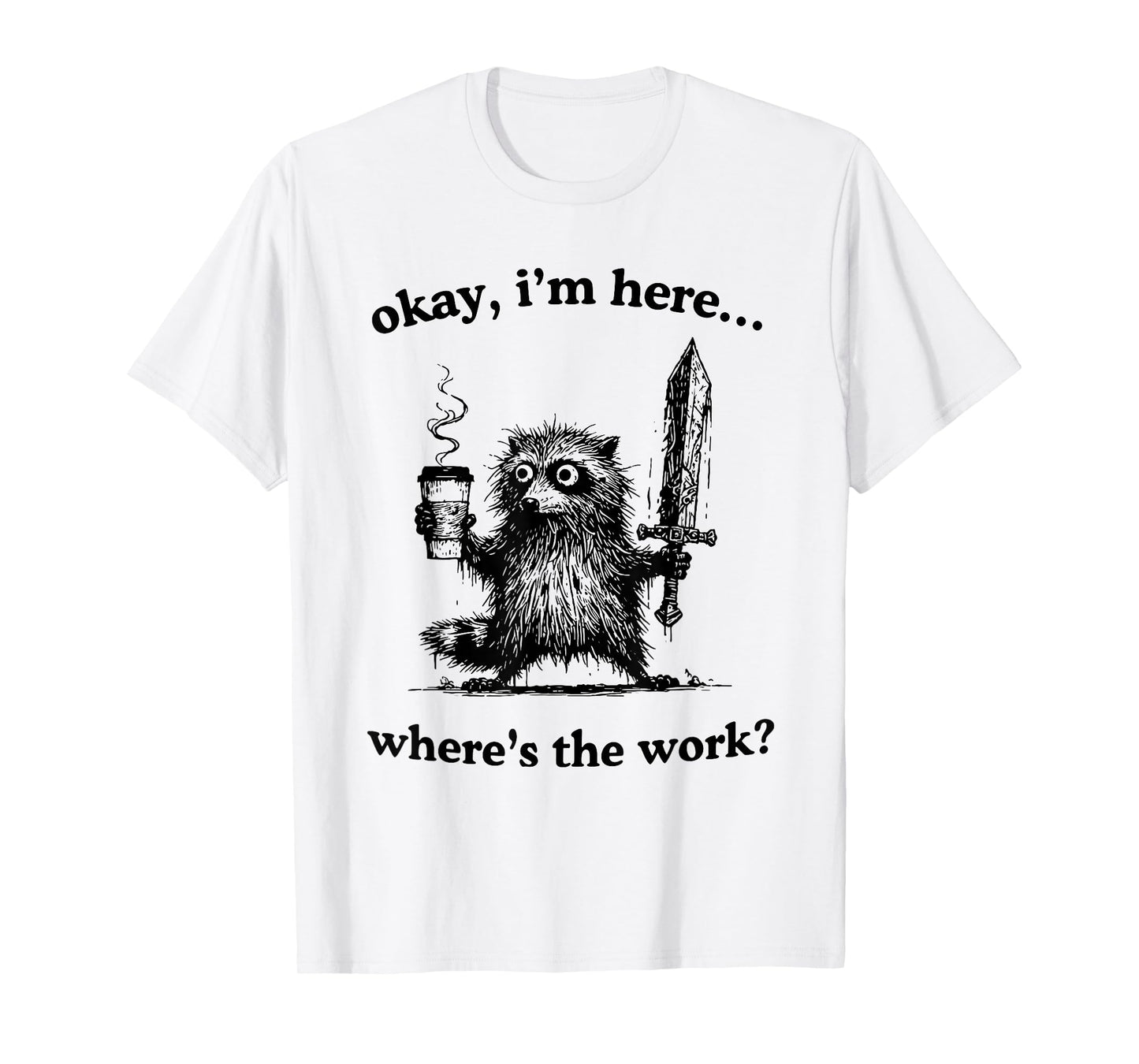 Okay I'm Here Where's The Work Funny Raccoon Coffee Meme T-Shirt