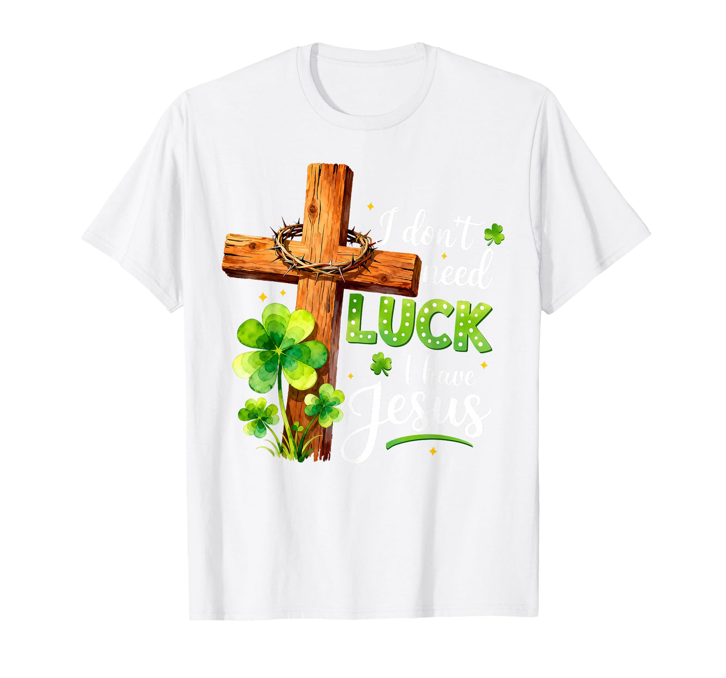 I Don't Need Luck I Have Jesus St Patricks Day God Christian T-Shirt