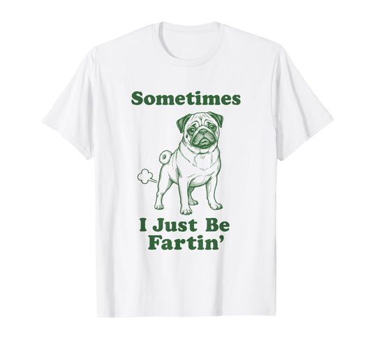 Pug Fart Funny Dog Humor Sometimes I Just Be Fartin' T-Shirt