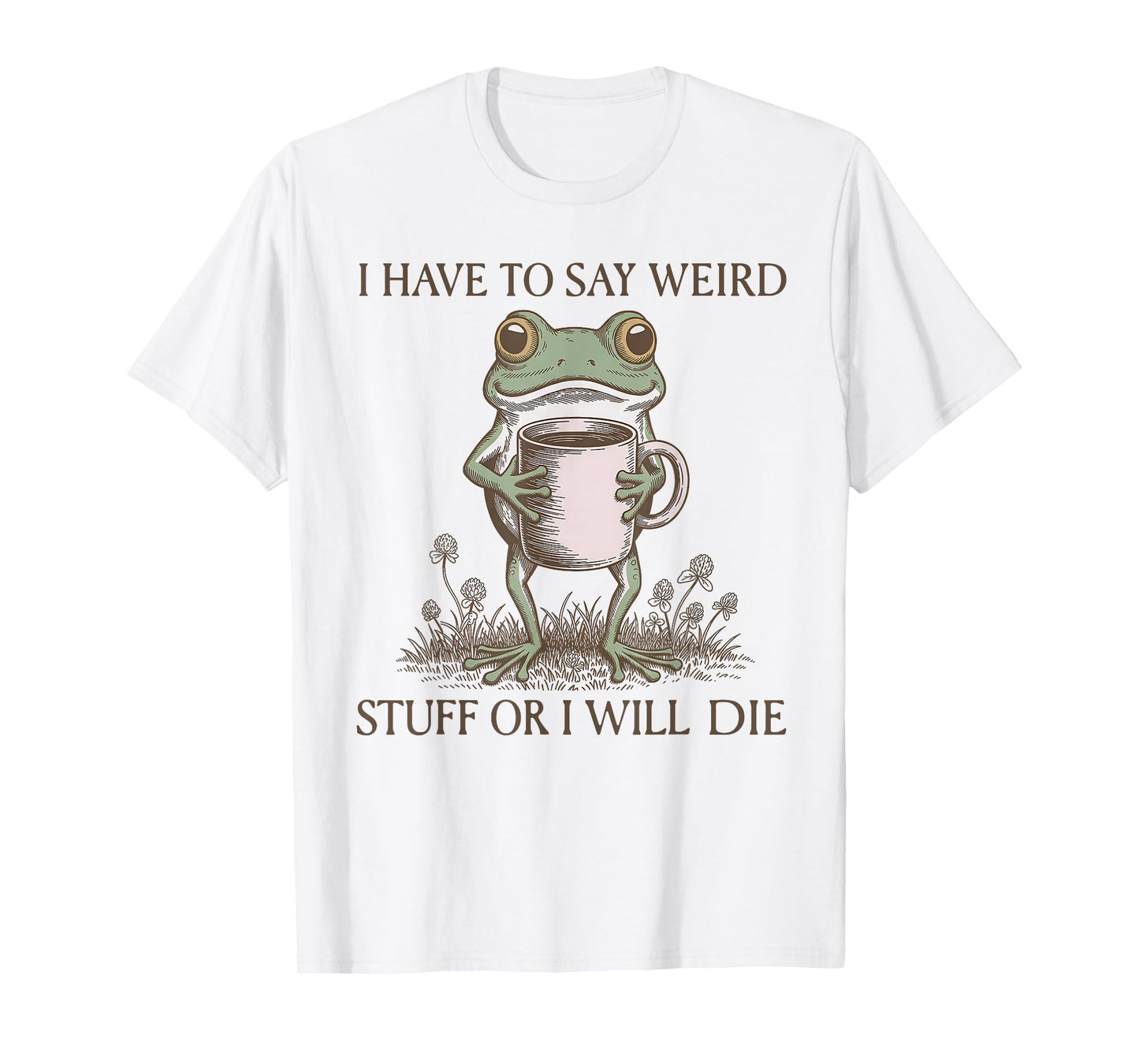 I Have to Say Weird Stuff Or I Will Die Funny Frog T-Shirt