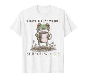 I Have to Say Weird Stuff Or I Will Die Funny Frog T-Shirt