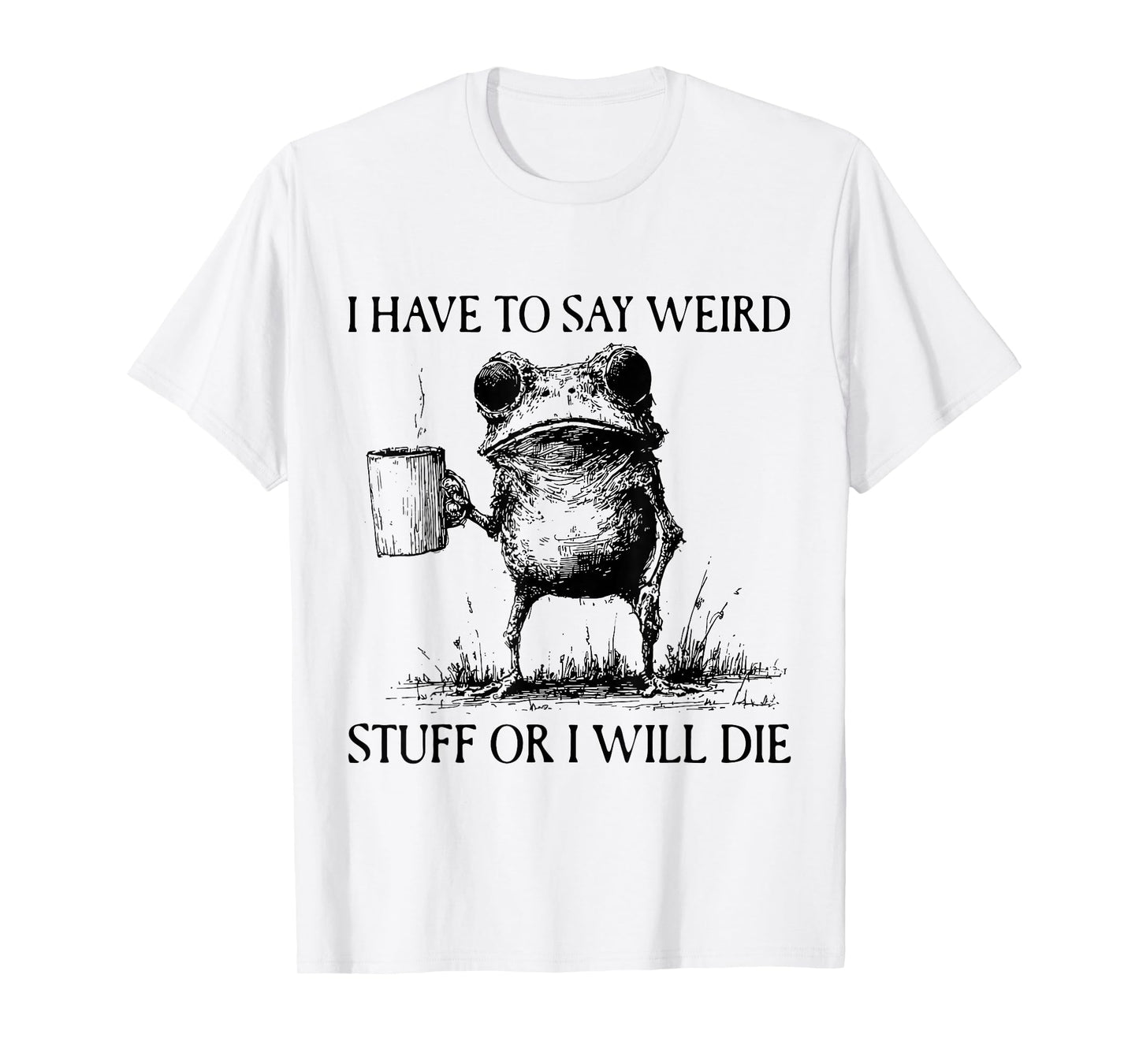 I Have to Say Weird Stuff Or I'll Die Funny Frog Meme Saying T-Shirt