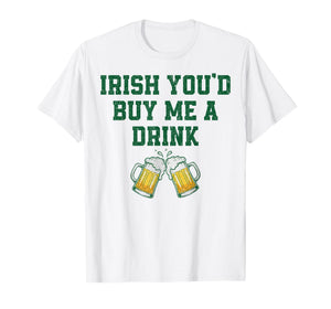 Irish You'd Buy Me A Beer Funny St Patrick's Day Drinking T-Shirt