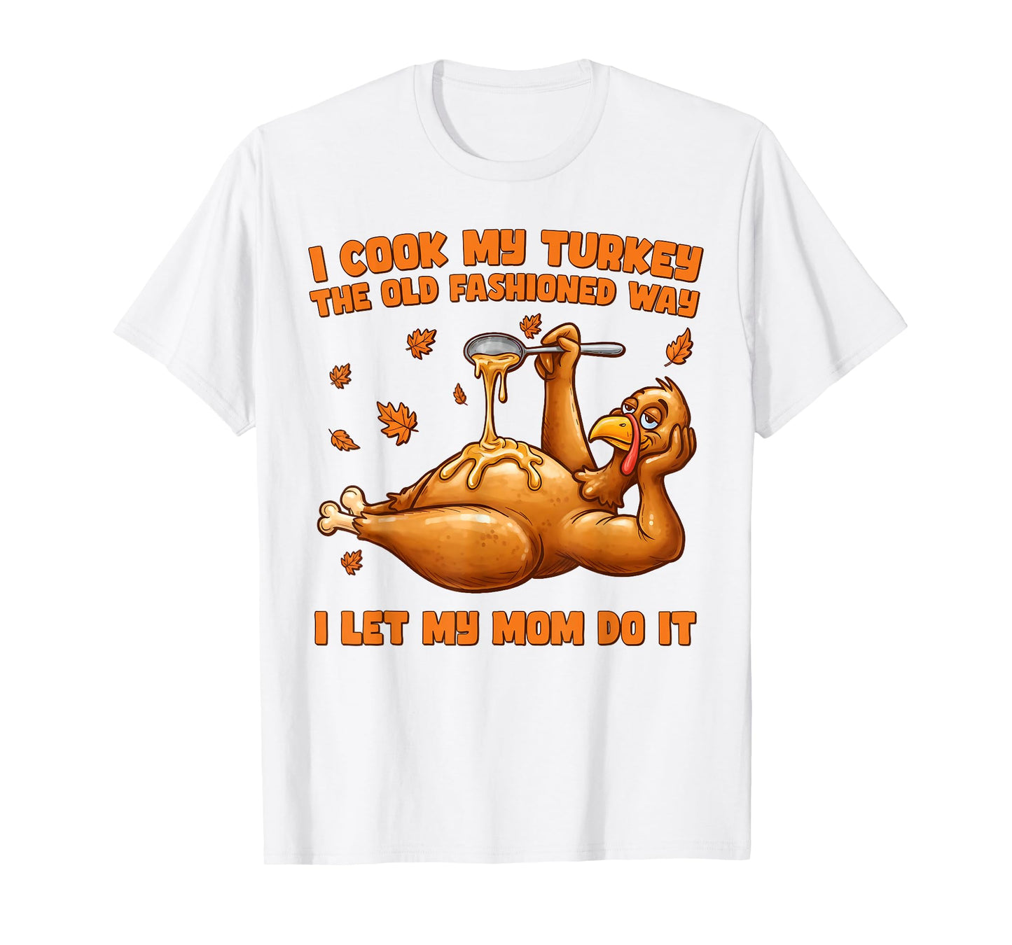 I Cook My Turkey The Old Fashioned Way I Let My Mom Do It T-Shirt