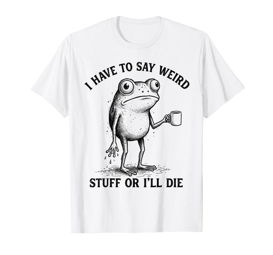 Frog I Have to Say Weird Stuff Or I'll Die Funny Frog T-Shirt