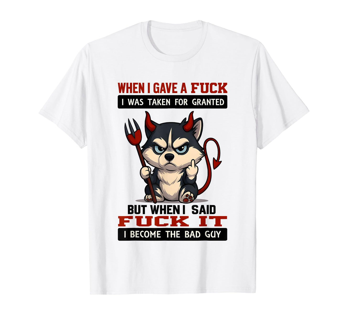 When I Gave A Fuck I was Taken for Granted But When I Said T-Shirt