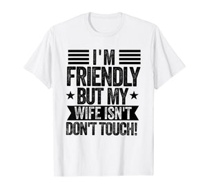 I'm Friendly But My Wife Isn't Don't Touch Funny Husband T-Shirt