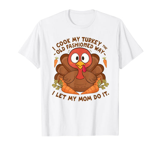 I Cook My Turkey The Old Fashioned Way I Let My Mom Do It T-Shirt