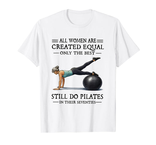 All Women are Created Equal Only The Best Still Do Pilates T-Shirt