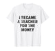 Funny I Became A Teacher for The Money White Lie Party T-Shirt