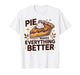 Pie Makes Everything Better Dessert Foodie Autumn Quote T-Shirt