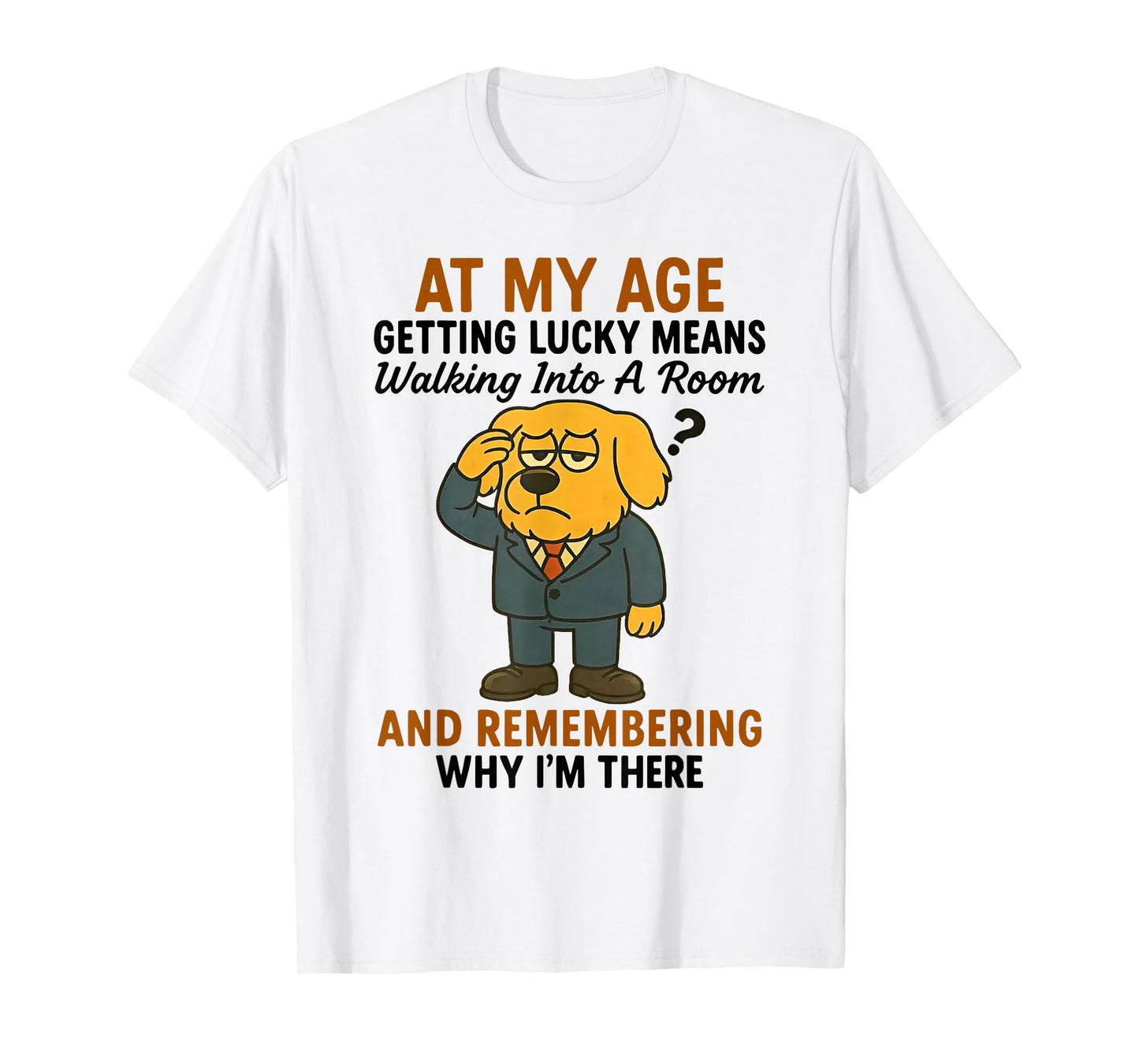 Dog at My Age Getting Lucky Means Walking Into A Room T-Shirt