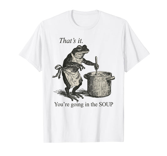 That's It You're Going in The Soup Funny Frog Meme Sarcastic T-Shirt