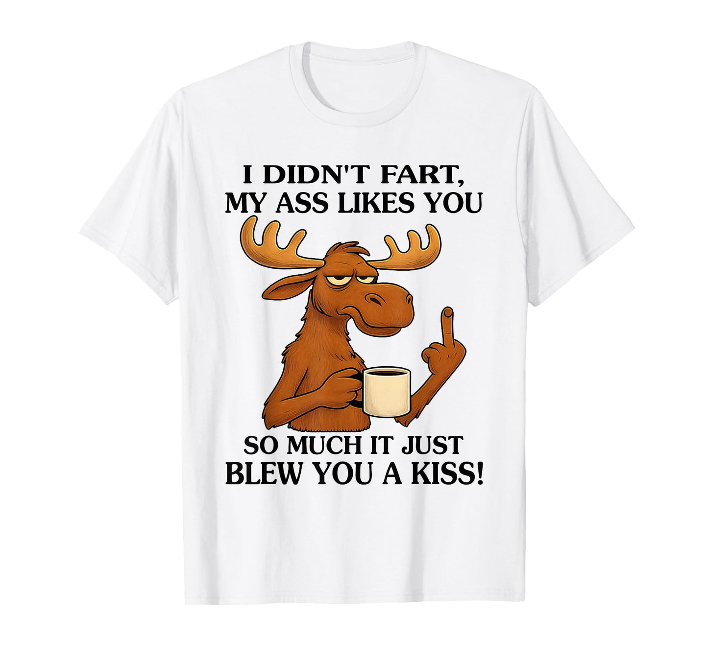 I Didn't Fart My Ass Likes You So Much It Just Blew You T-Shirt