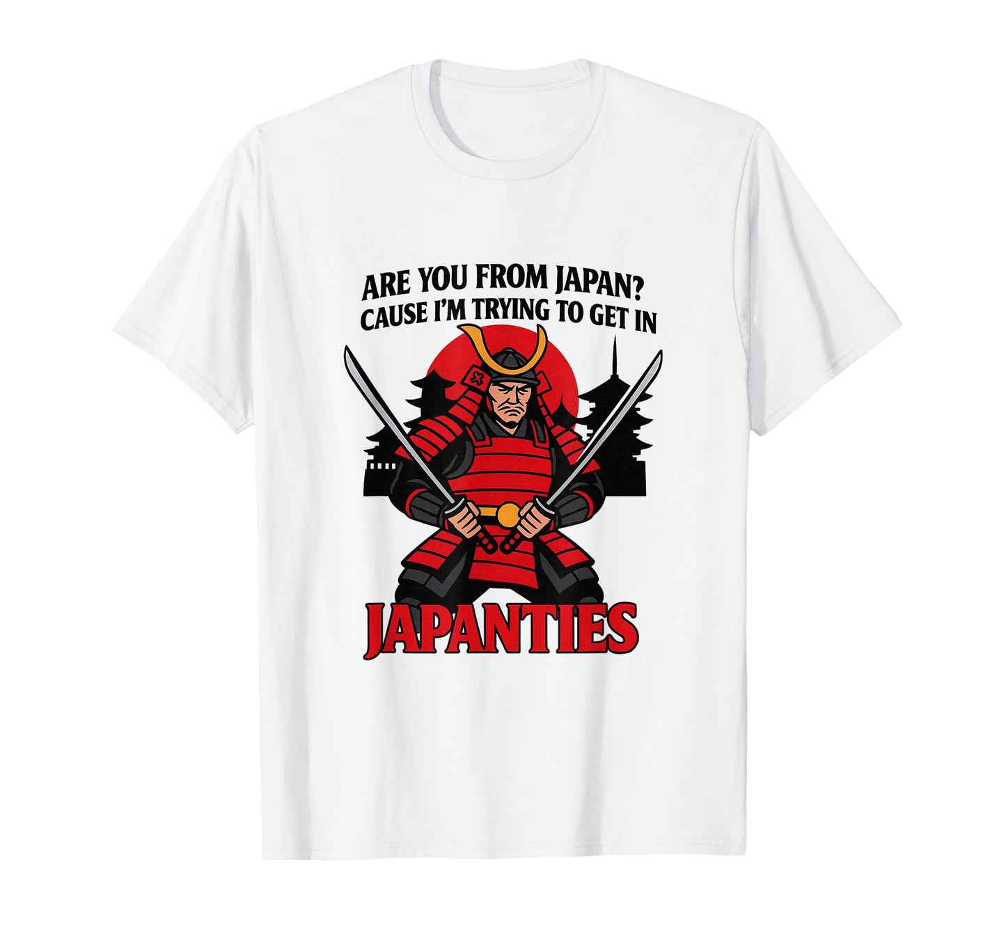 are You from Japan? ’Cause I’m Trying to get in JAPANTIES. T-Shirt