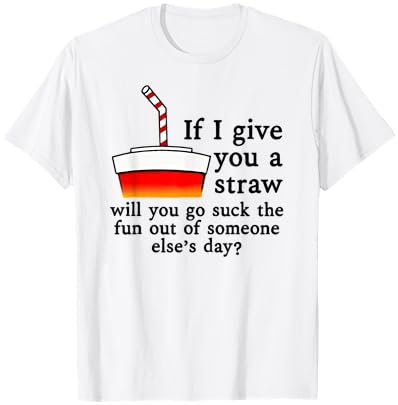 If I Give You A Straw Will You Suck the Fun Out of Someone T-Shirt - T-Shirt | White