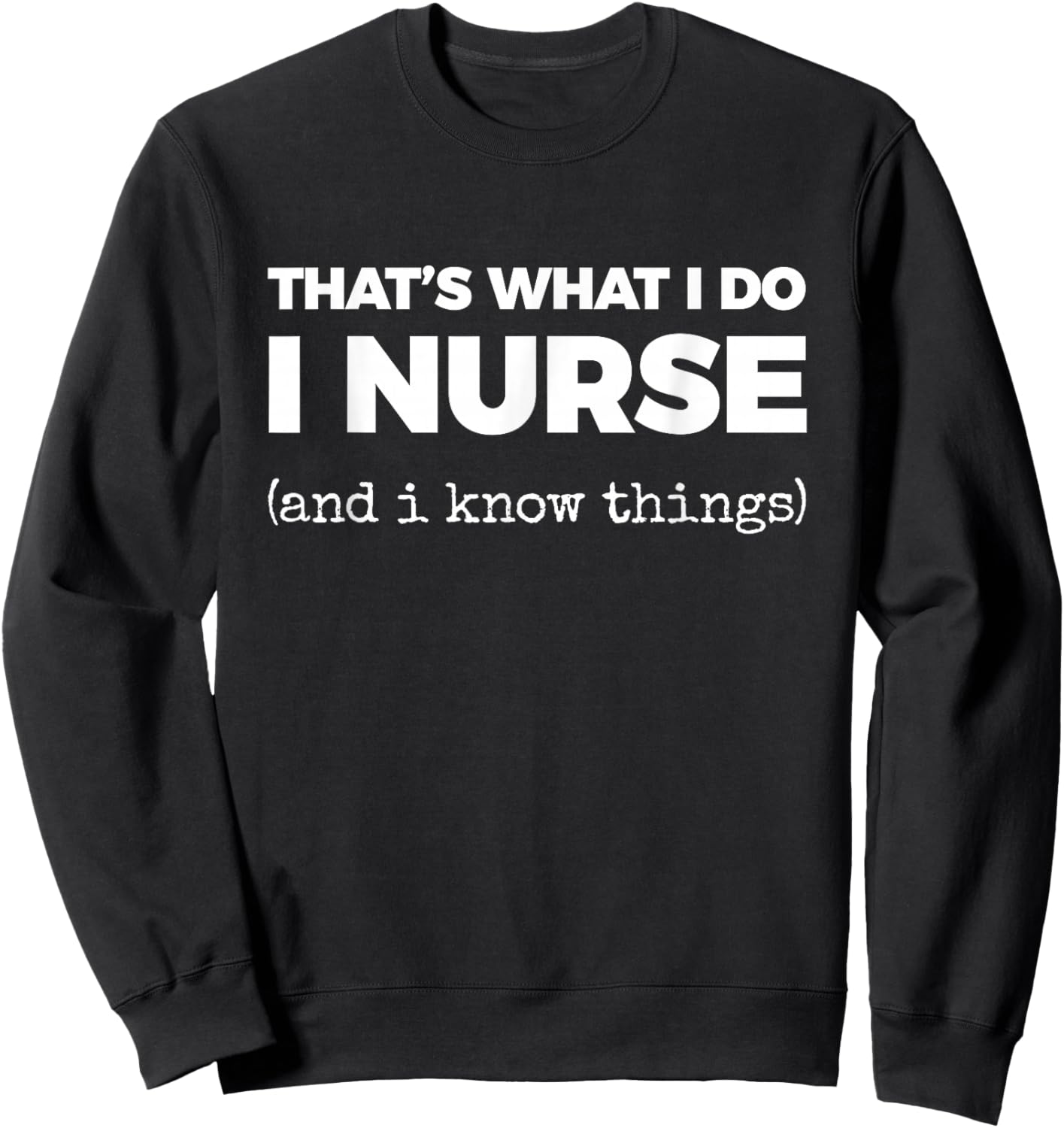That's What I DO I Nurse (and i Know Things) Sweatshirt - Sweatshirt | Black