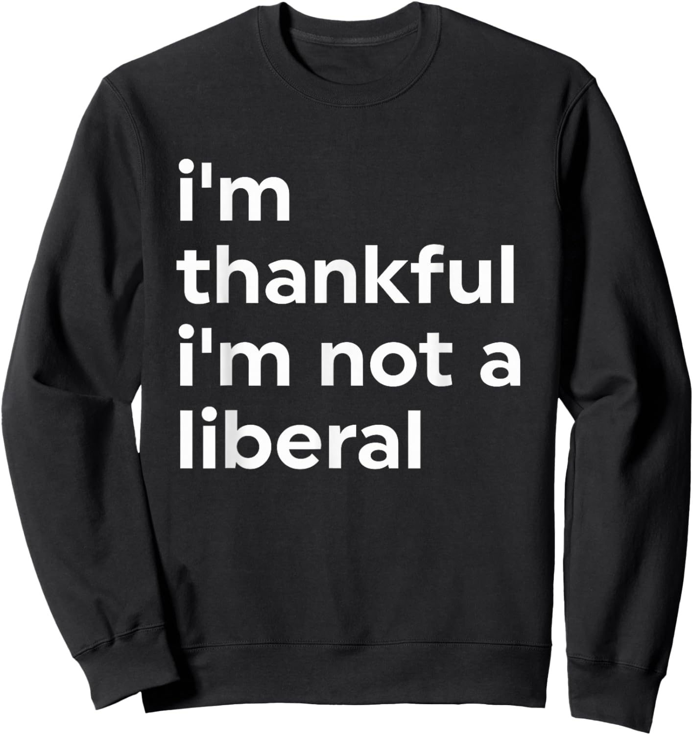 I'm Thankful I'm Not A Liberal Funny Sweatshirt - Sweatshirt | Black
