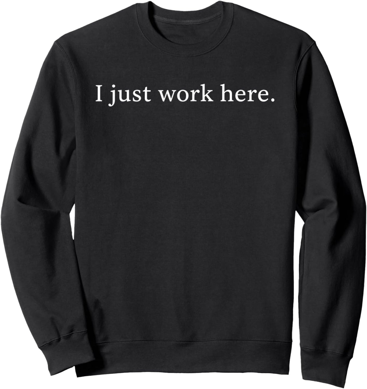 I Just Work Here Funny Sarcastic Office Humor Casual Sweatshirt - Sweatshirt | Black
