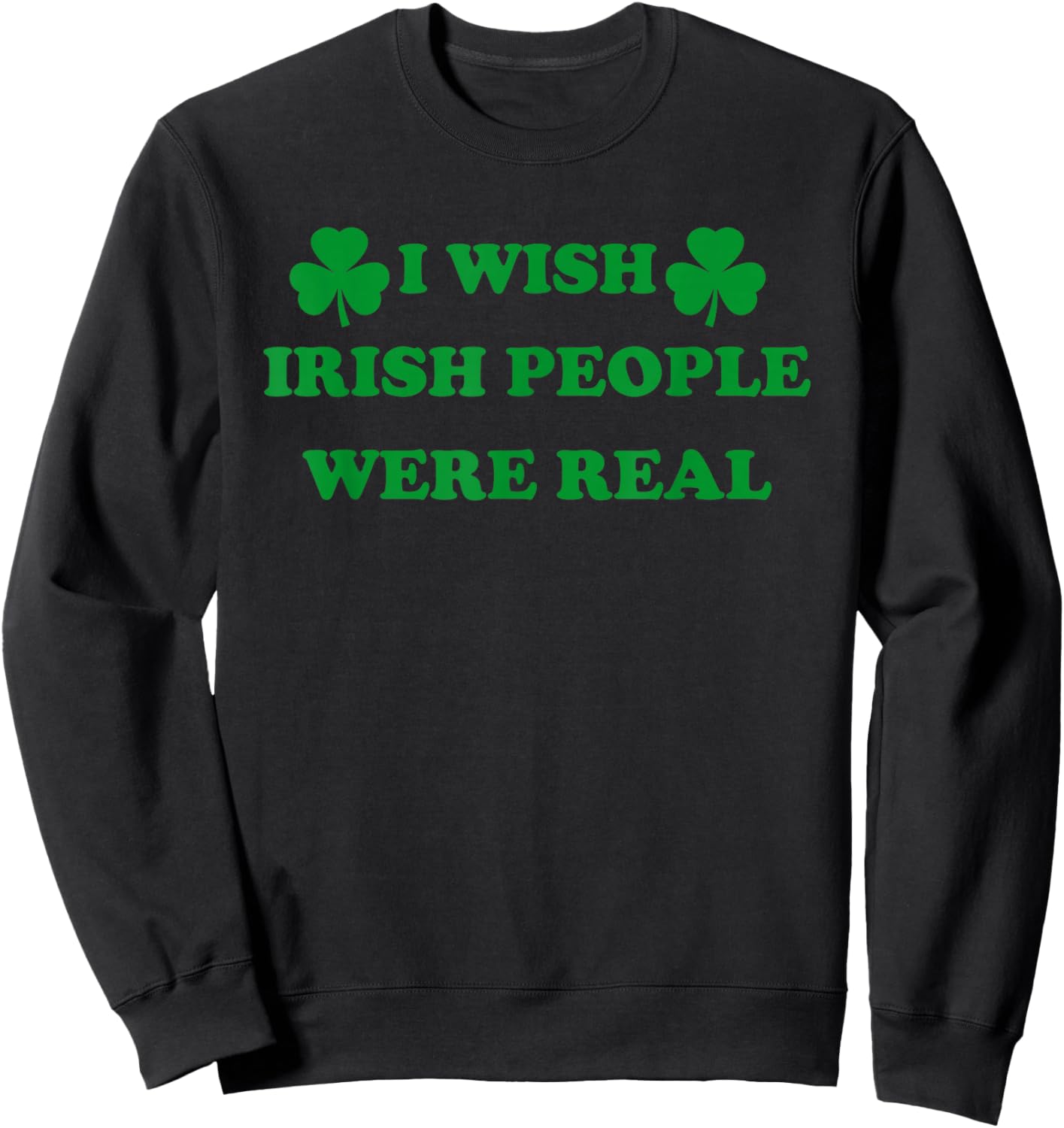 I Wish Irish People were Real, Irish Shamrock St Paddy's Day Sweatshirt - Sweatshirt | Black