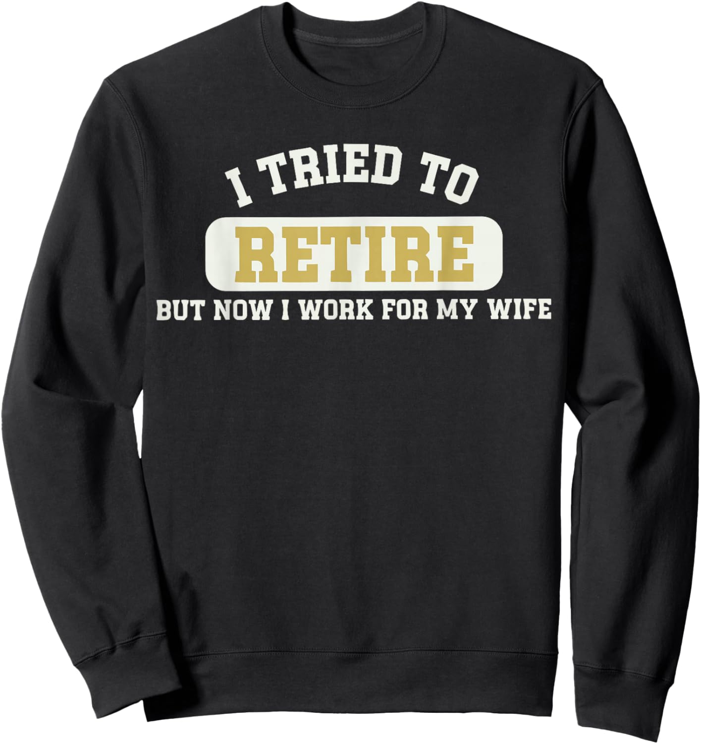 Tried to Retire But Now I Work for My Wife Funny Retirement Sweatshirt - Sweatshirt | Black