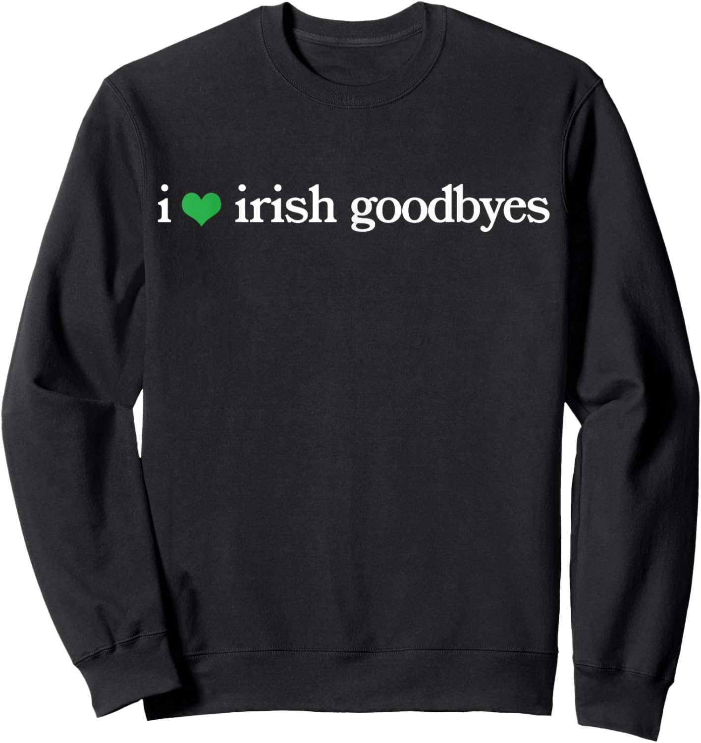 Funny St Patricks Day I Love Irish Goodbyes Sweatshirt - Sweatshirt | Black