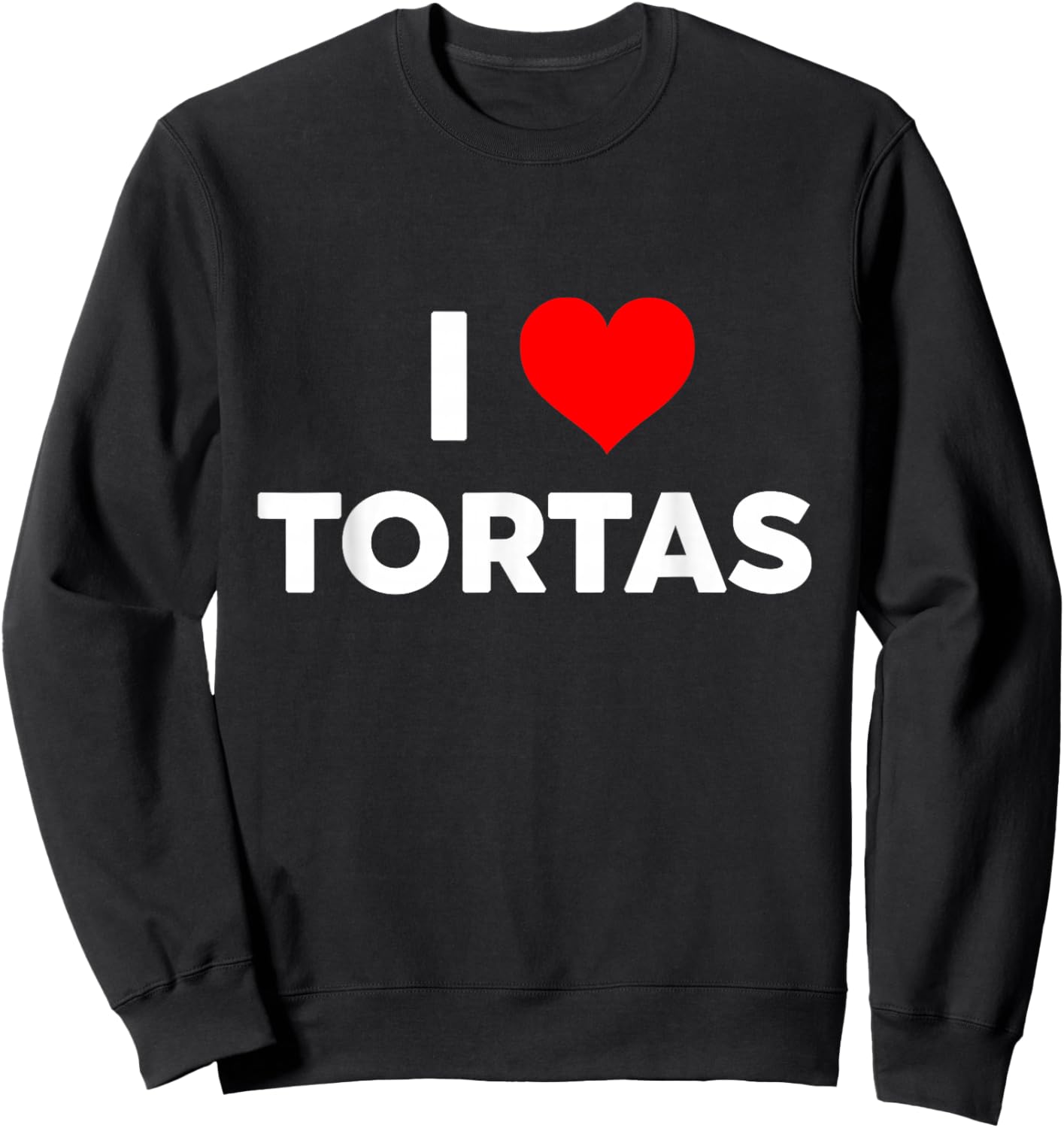 I Love TORTAS i Heart tortas Funny Gift Big Text Gen Z Sweatshirt - Sweatshirt | Black