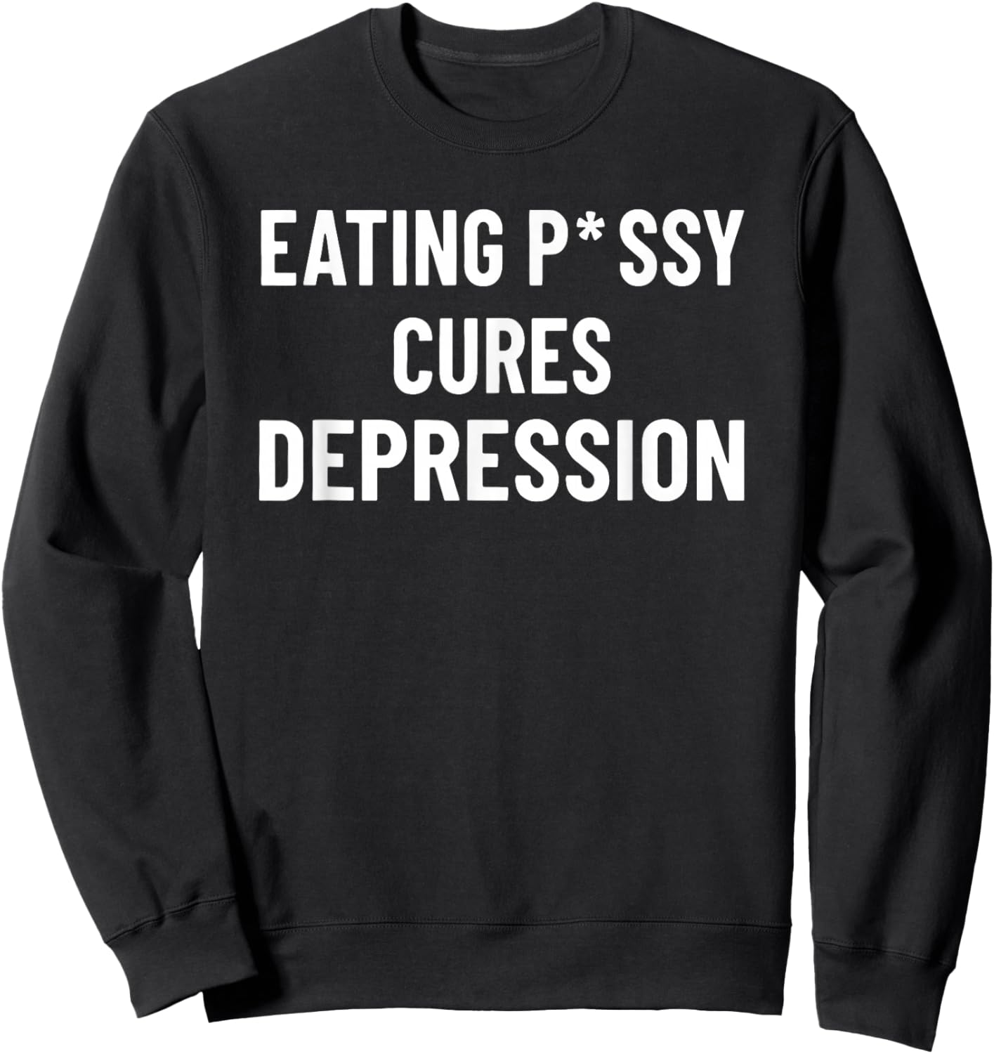 Eating Pssy Cures Depression Funny Adult Joke Saying Sweatshirt - Sweatshirt | Black