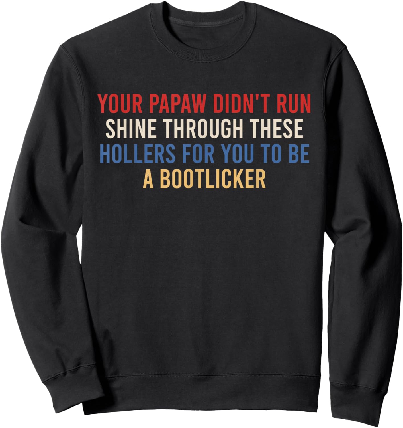Your Papaw Didn't Run Shine Through These Hollers for You to Sweatshirt - Sweatshirt | Black
