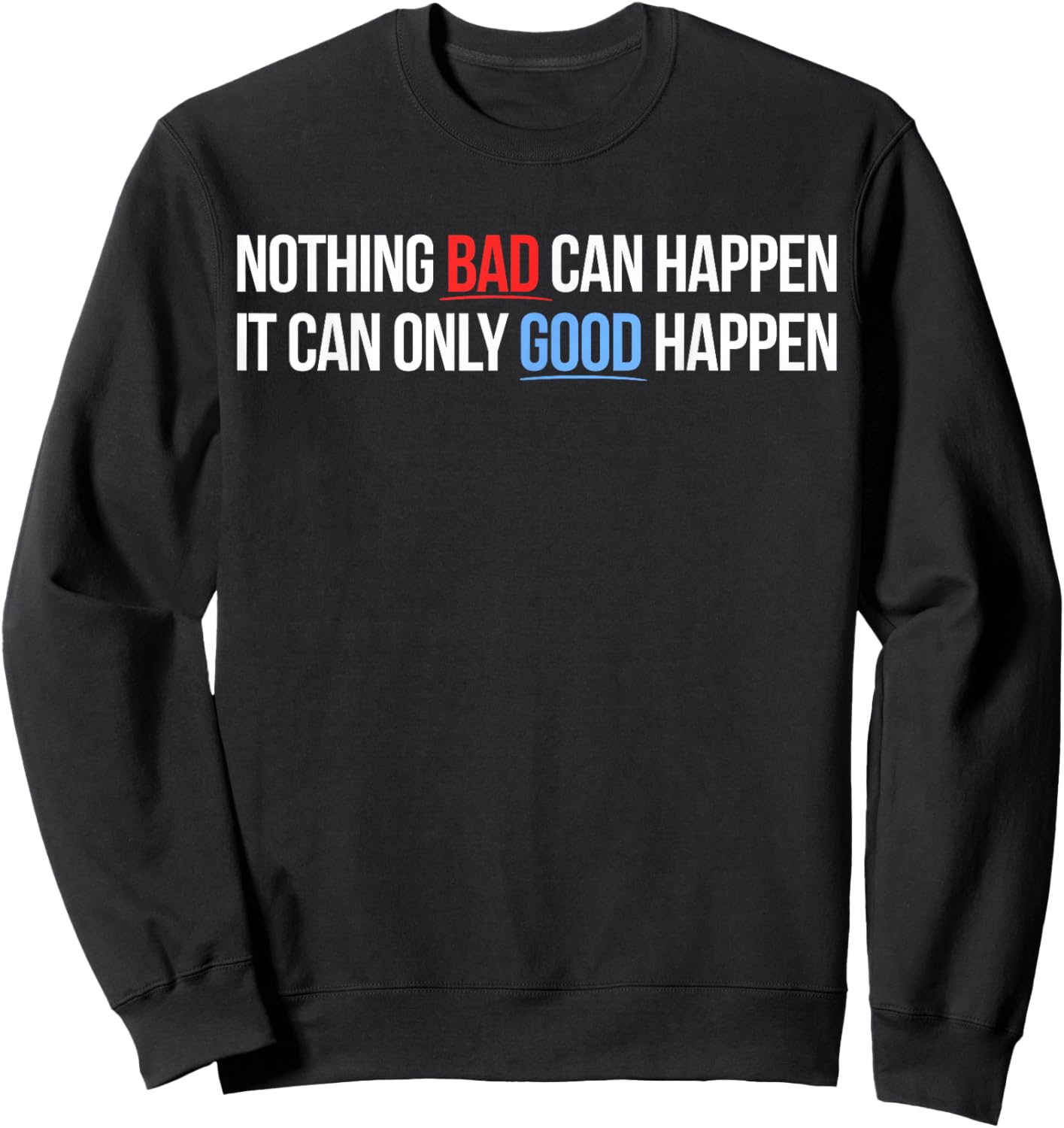 Nothing Bad Can Happen, It Can Only Good Happen Quote Sweatshirt - Sweatshirt | Black