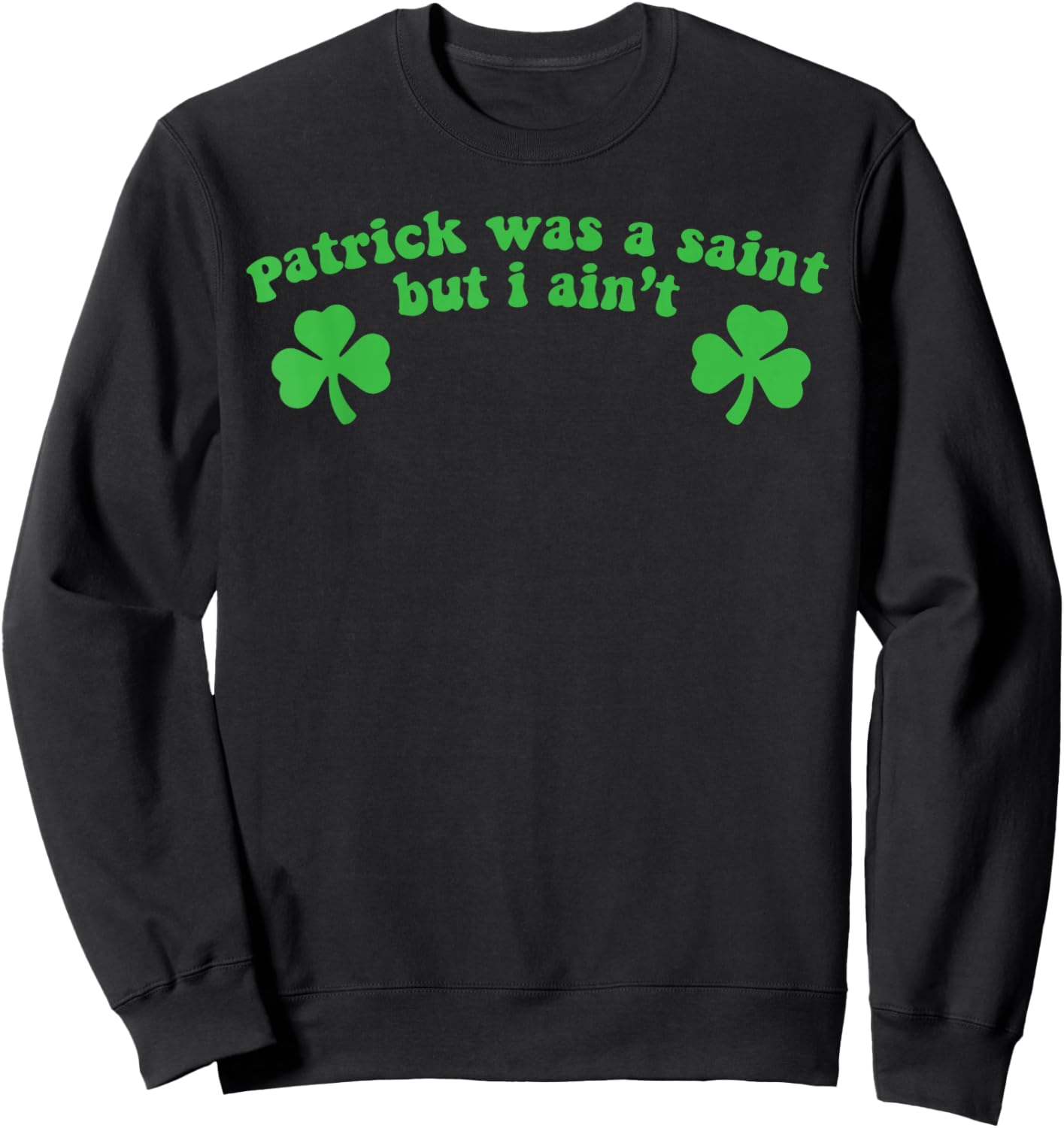 Patrick was A Saint But I Ain't St Patricks Day Sweatshirt - Sweatshirt | Black