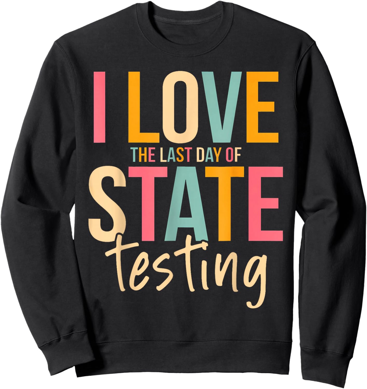 I Love The Last Day of State Testing Funny Teachers Student Sweatshirt - Sweatshirt | Black