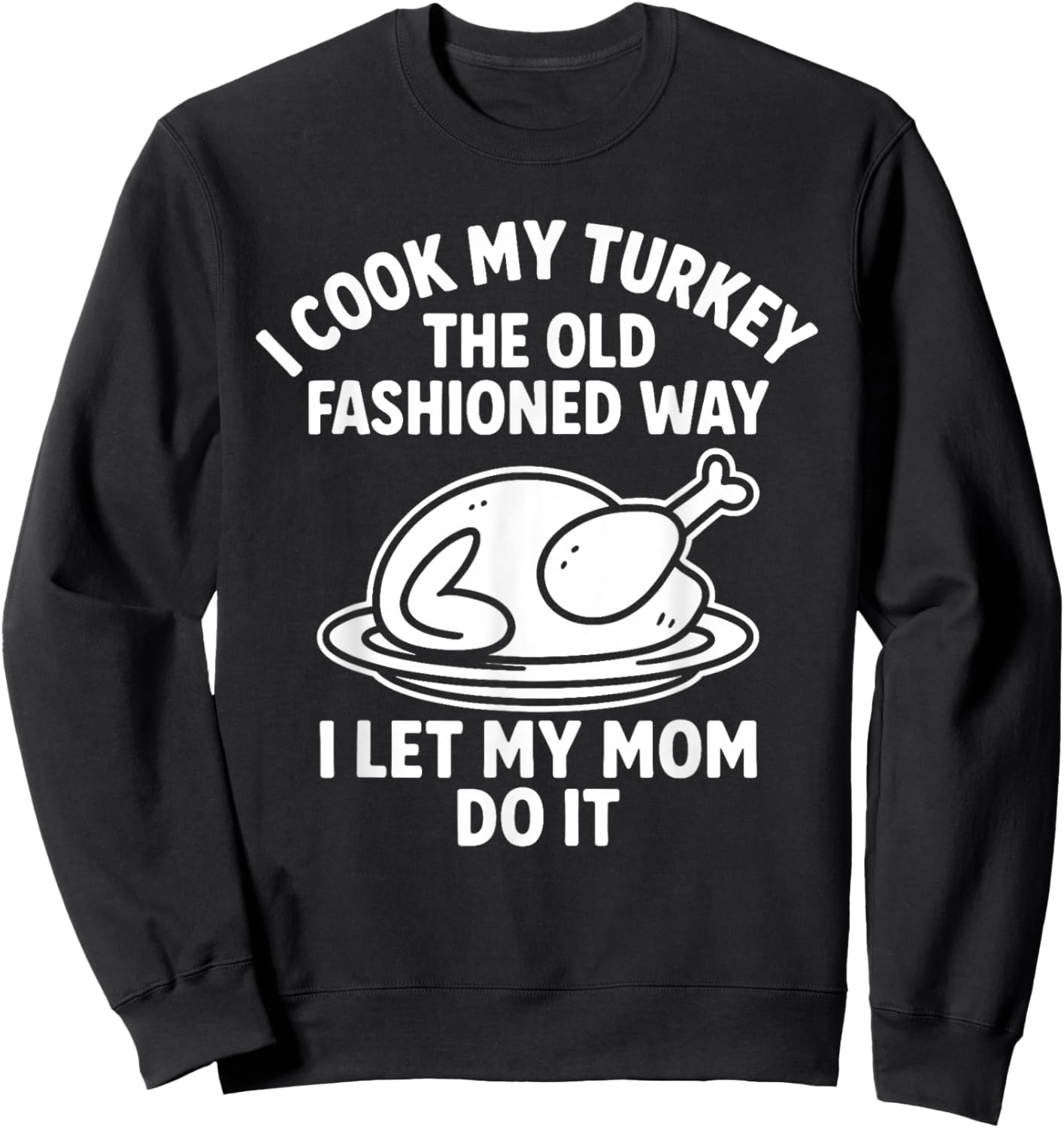 I Cook My Turkey The Old Fashioned Way I Let My Mom Do It Sweatshirt - Sweatshirt | Black