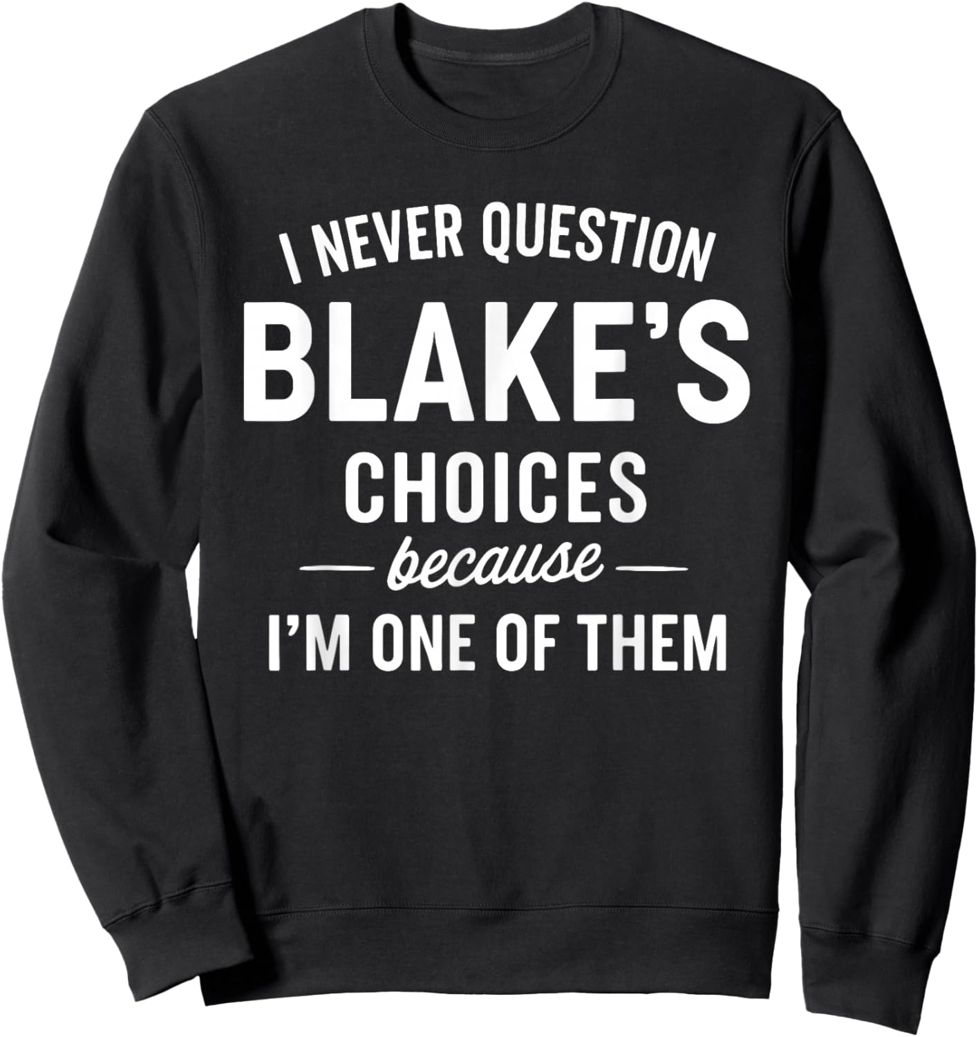 I Never Question Blake's Choices Because I'm One of Them Sweatshirt - Sweatshirt | Black
