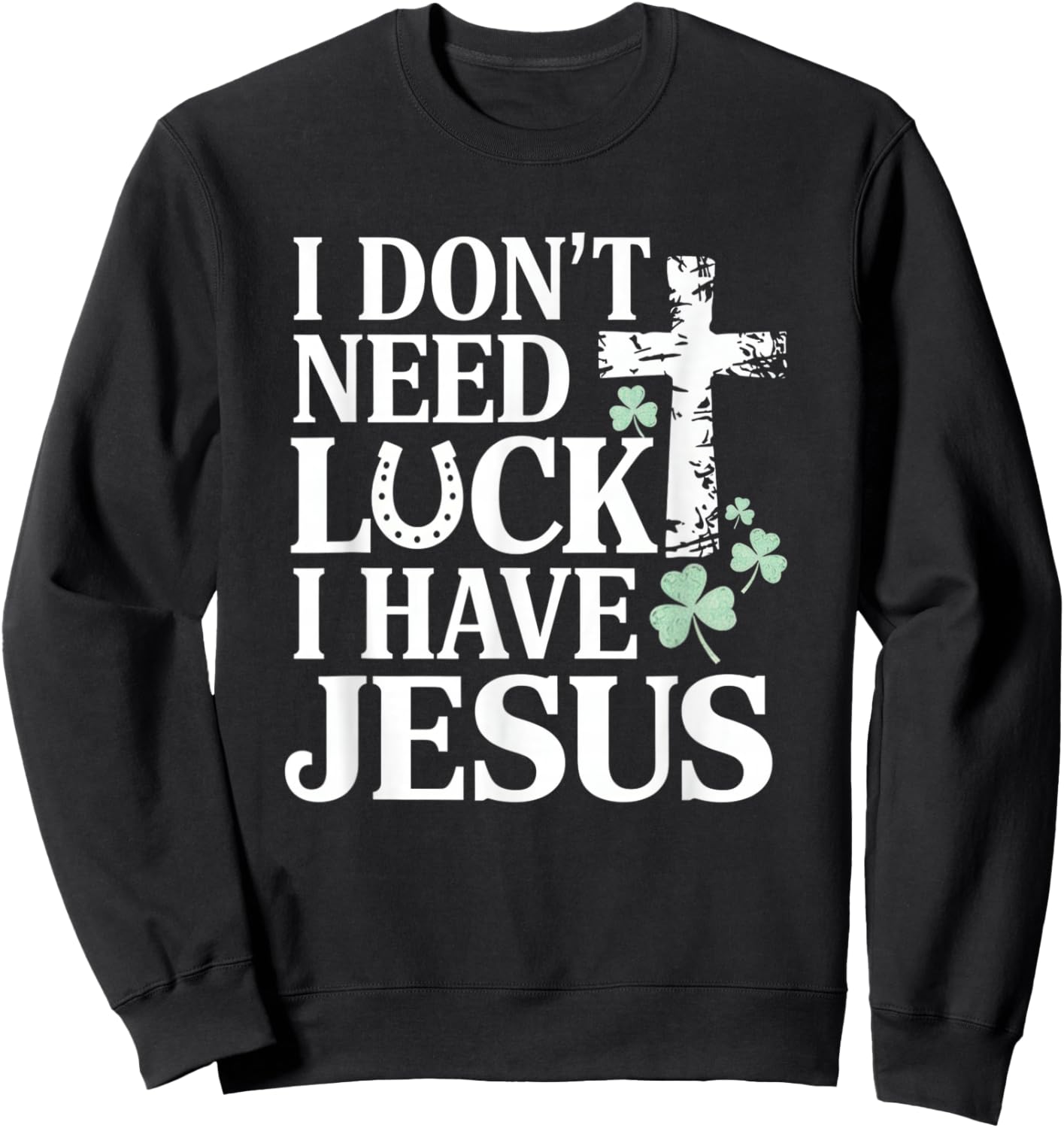 Don't Need Luck I Have Jesus St. Patrick's Day Christian God Sweatshirt - Sweatshirt | Black