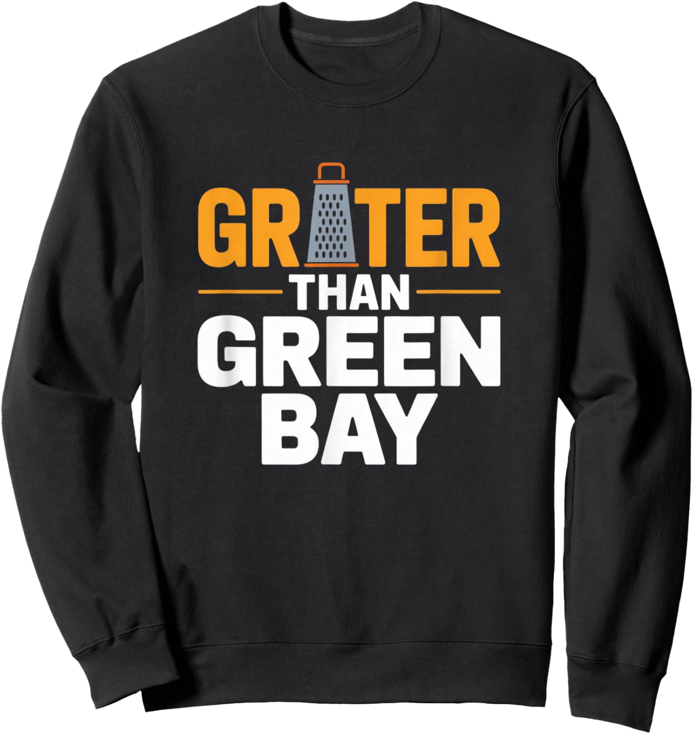 Grater Than Green Bay Greater Cheese Grate Wisconsin Sayings Sweatshirt - Sweatshirt | Black