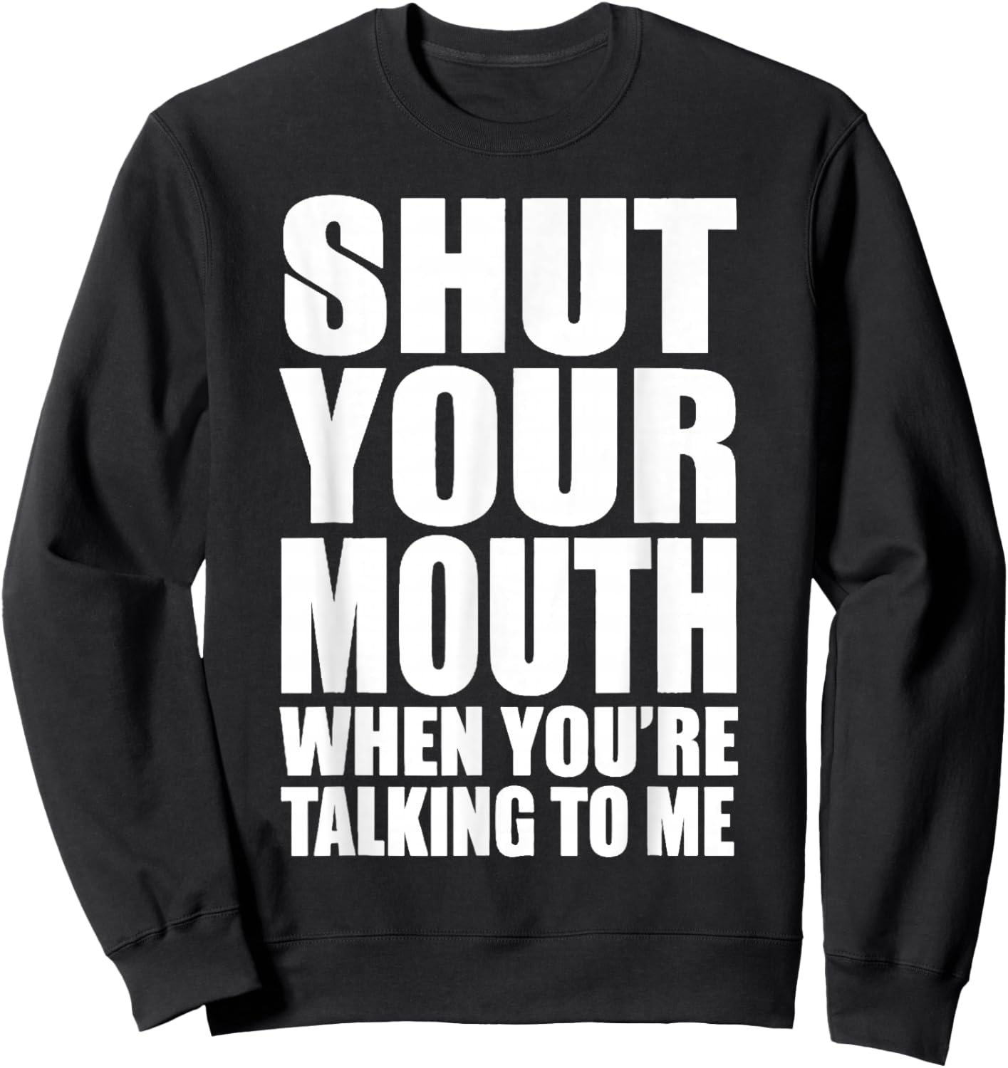 Basic Quote Shut Your Mouth When You're Talking to Me Funny Sweatshirt - Sweatshirt | Black