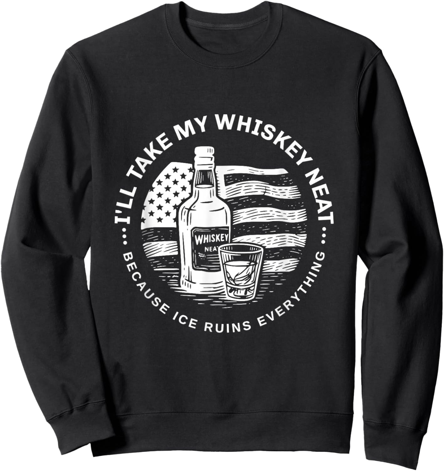 I'll Take My Whiskey Neat Because Ice Ruins Everything Funny Sweatshirt - Sweatshirt | Black