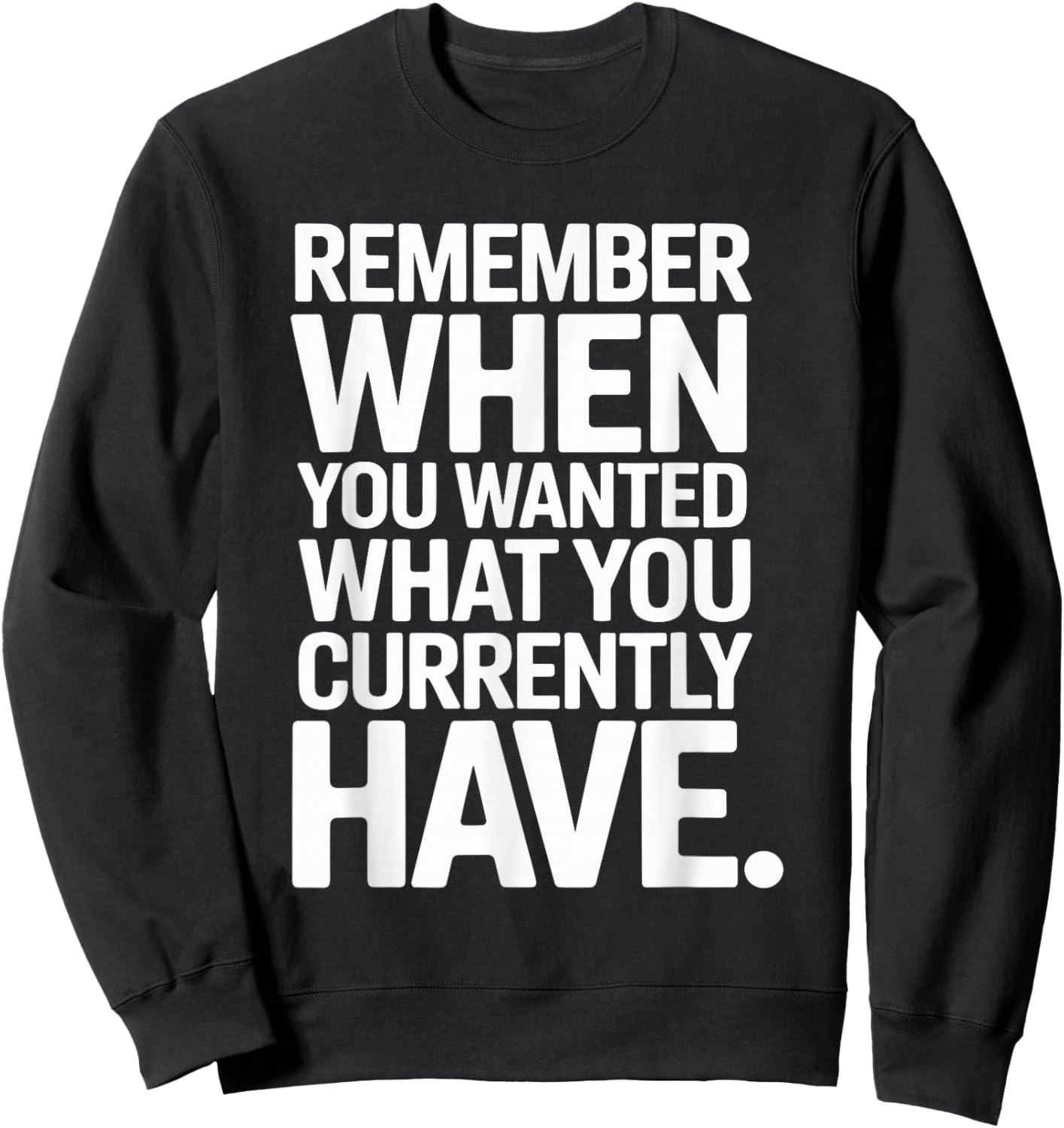 Remember When You Wanted What You Currently Have Gratitude Sweatshirt - Sweatshirt | Black