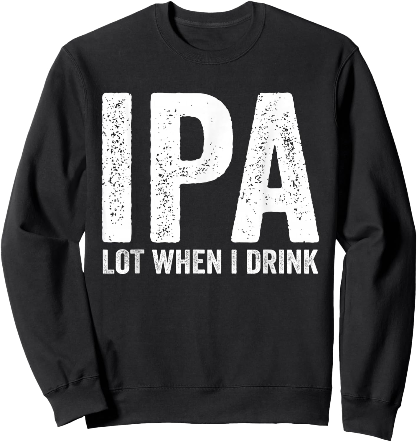 IPA Lot When I Drink Funny Beer Pun Drinker Drinking Lover Sweatshirt - Sweatshirt | Black