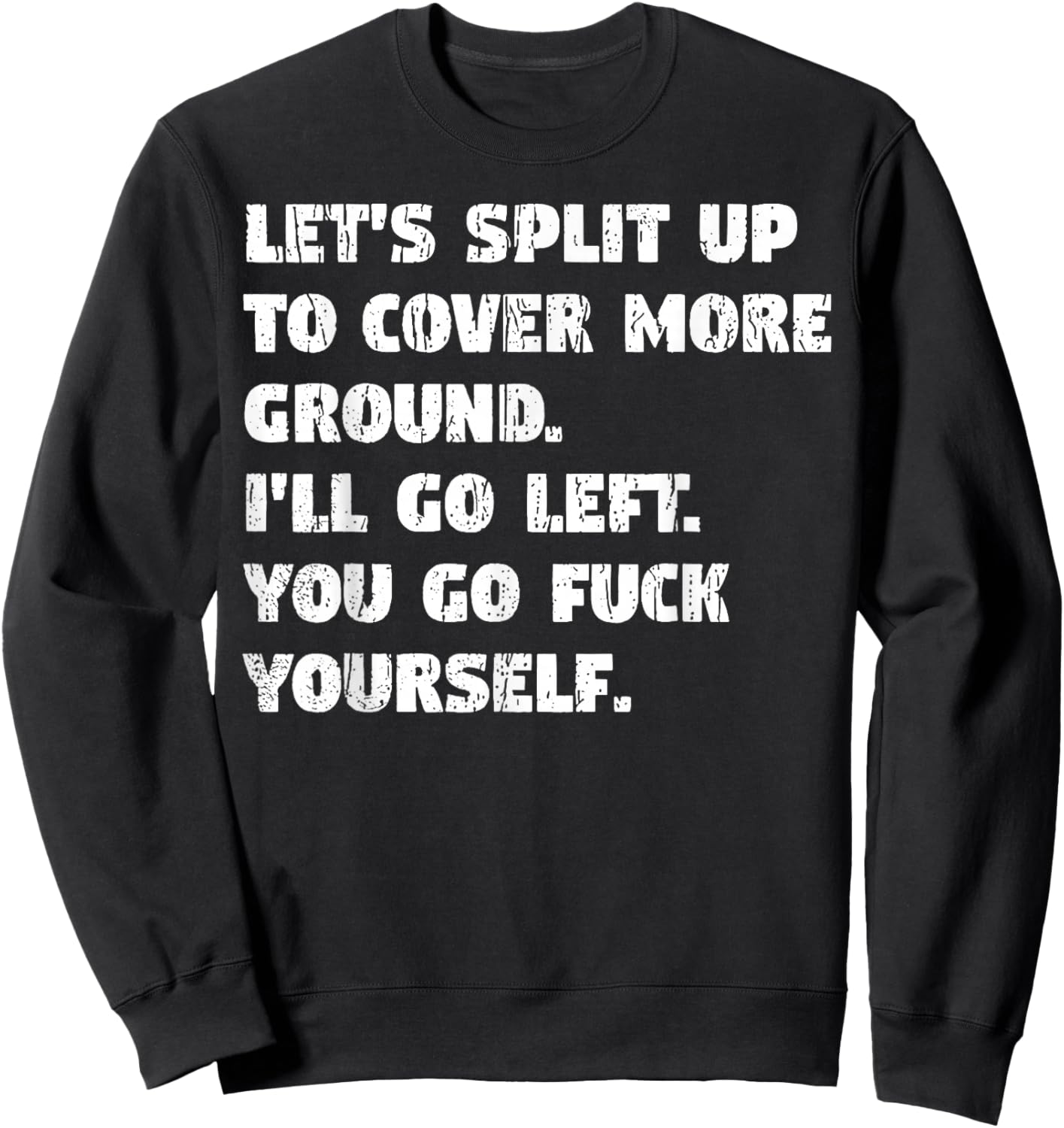 Let's Split Up to Cover Ground I'll Go Left You Go Fuck Your Sweatshirt - Sweatshirt | Black